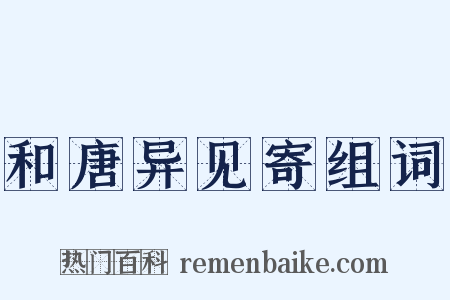 和唐异见寄组词是什么意思的图片